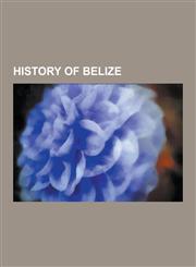 History of Belize 2005 Belize Unrest, Battle of St. George's Caye, Baymen, Belizean-Guatemalan Territorial Dispute, Belizean American, B,1230617442,9781230617442