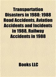 Transportation Disasters in 1988 1988 Road Accidents, Aviation Accidents and Incidents in 1988, Railway Accidents in 1988,1157968104,9781157968108