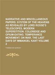 Narrative and Miscellaneous Papers;  System of the heavens as revealed by Lord Rosse's telescopes. Modern superstition. Coleridge and opium-eating. Temperance movement. On war. The last days of Immanuel Kant Volume 2,1151215139,9781151215130