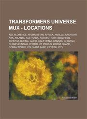 Transformers Universe MUX - Locations ADX Florence, Afghanistan, Africa, Antilla, Arch-Ayr, Ark, Atlanta, Australia, Autobot City, Benzheen, Borovia, Burma, Cairo, California, Canada, Chicago, Chomo-Lungma, Citadel of Primus, Cobra Island, Cobra World,1234701626,9781234701628