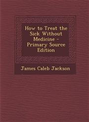 How to Treat the Sick Without Medicine - Primary Source Edition,1294298038,9781294298038
