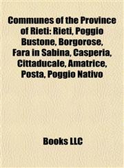 Communes of the Province of Rieti Rieti, Poggio Bustone, Borgorose, Fara in Sabina, Casperia, Cittaducale, Amatrice, Posta, Poggio Nativo,1157030890,9781157030898