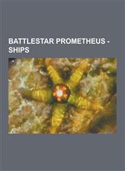 Battlestar Prometheus - Ships Battlestars, Gunstar, Battlestar Andromeda, Battlestar Ares, Battlestar Atlas, Battlestar Celestial, Battlestar Eterna,1230854894,9781230854892