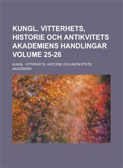 Kungl. Vitterhets, Historie Och Antikvitets Akademiens Handlingar Volume 25-26,1236868153,9781236868152