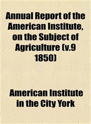 Annual Report of the American Institute, on the Subject of Agriculture (v.9 1850),1153281384,9781153281386
