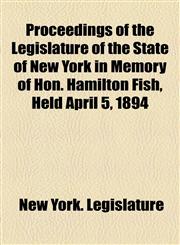 Proceedings of the Legislature of the State of New York in Memory of Hon. Hamilton Fish, Held April 5, 1894,1154504123,9781154504125