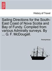 Sailing Directions for the South-East Coast of Nova Scotia and Bay of Fundy. Compiled from various Admiralty surveys. By ... G. F. McDougall.,1241090157,9781241090159