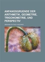 Anfangsgruende Der Arithmetik, Geometrie, Trigonometrie, Und Perspectiv,1236484231,9781236484239