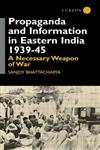 Propaganda and Information in Eastern India 1939-45 A Necessary Weapon of War,0700714065,9780700714063