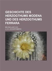 Geschichte Des Herzogthums Modena Und Des Herzogthums Ferrara; Bis Zum Jahr 1815,1234629011,9781234629014