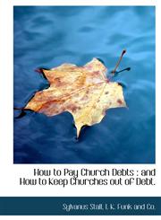 How to Pay Church Debts and How to Keep Churches out of Debt.,1140272837,9781140272830