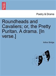 Roundheads and Cavaliers; or, the Pretty Puritan. A drama. [In verse.],1241070946,9781241070946