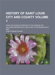 History of Saint Louis City and County; from the earliest periods to the present day including biographical sketches of representative men Volume 1,1236744624,9781236744623