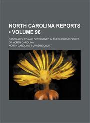 North Carolina Reports (Volume 96); Cases Argued and Determined in the Supreme Court of North Carolina,1154292924,9781154292923