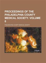 Proceedings of the Philadelphia County Medical Society Volume 6,1154208567,9781154208566