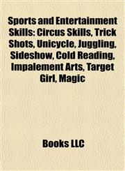 Sports and Entertainment Skills Circus Skills, Trick Shots, Unicycle, Juggling, Sideshow, Cold Reading, Impalement Arts, Target Girl, Magic,1158043244,9781158043248