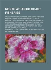 North Atlantic Coast Fisheries; Proceedings in the North Atlantic Coast Fisheries Arbitration Before the Permanent Court of Arbitration at the Hague. Under the Provisions of the General Treaty of Arbitration of April 4, 1908, and the,1130707148,9781130707144