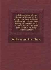 A   Bibliography of the Historical Works of Dr. Creighton, Late Bishop of London; Dr. Stubbs, Late Bishop of Oxford; Dr. S. R. Gardiner and the Late L,1295444135,9781295444137