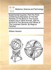 Experimental Inquiries Part The Third. Containing A Description of The Red Particles of The Blood In The Human Subject and In Other Animals, With An Account of The Structure and Offices of The Lymphatic Glands. By Magnus Falconar,1171185065,9781171185062
