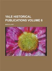 Yale Historical Publications; Miscellany Volume 6,1236944712,9781236944719