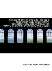 Annals of lower Deeside; being a topographical, proprietary, ecclesiastical, and antiquarian history,1116775603,9781116775600