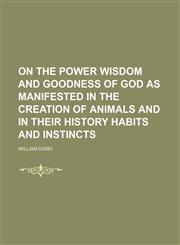 On the Power Wisdom and Goodness of God as Manifested in the Creation of Animals and in Their History Habits and Instincts (Volume 2),1150277424,9781150277429