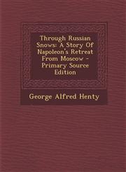 Through Russian Snows A Story Of Napoleon's Retreat From Moscow - Primary Source Edition,1294221884,9781294221883