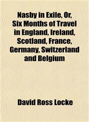 Nasby in Exile, Or, Six Months of Travel in England, Ireland, Scotland, France, Germany, Switzerland and Belgium,1151750921,9781151750921