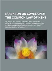Robinson on Gavelkind; Or, The Customs of Gavelkind, with Additions Relating to Borough-English and Similar Customs,1236863984,9781236863980