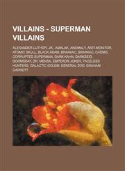 Villains - Superman Villains Alexander Luthor, Jr., Amalak, Anomaly, Anti-Monitor, Atomic Skull, Black Adam, Brainiac, Brainiac, Chemo, Corrupted Superman, Dark Kahn, Darkseid, Doomsday, Dr. Mensa, Emperor Joker, Faceless Hunters, Galactic Golem, General,123478422X,9781234784225