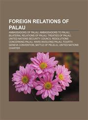 Foreign relations of Palau Ambassadors of Palau, Ambassadors to Palau, Bilateral relations of Palau, Treaties of Palau,1158691785,9781158691784
