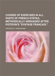 Course of exercises in all parts of French syntax, methodically arranged after Poitevin's "Syntaxe franc̜ais.",1230180346,9781230180342