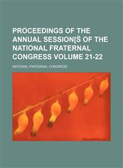 Proceedings of the Annual Session[s of the National Fraternal Congress Volume 21-22,1235920828,9781235920820