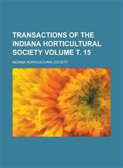 Transactions of the Indiana Horticultural Society Volume т. 15,1230057935,9781230057934