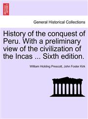 History of the conquest of Peru. With a preliminary view of the civilization of the Incas ... Sixth edition.,1241473730,9781241473730