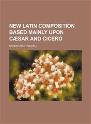New Latin Composition Based Mainly Upon Cæsar and Cicero (Volume 1),1151321966,9781151321961