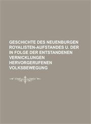 Geschichte Des Neuenburgen Royalisten-Aufstandes U. Der in Folge Der Entstandenen Vernicklungen Hervorgerufenen Volksbewegung,1234871068,9781234871062