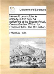 He would be a soldier. A comedy, in five acts. As performed at the Theatre-Royal, Covent-Garden. Written by Frederic Philon. The fifth edition.,1170752403,9781170752401