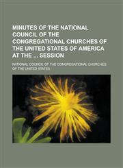 Minutes of the National Council of the Congregational Churches of the United States of America at the Session,1154007847,9781154007848
