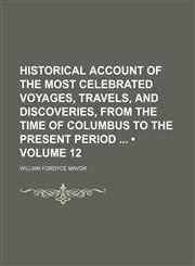 Historical Account of the Most Celebrated Voyages, Travels, and Discoveries, From the Time of Columbus to the Present Period (Volume 12),1154229580,9781154229585