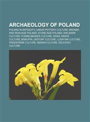 Archaeology of Poland Poland in Antiquity, Linear Pottery culture, Bronze- and Iron-Age Poland, Stone-Age Poland, Wielbark culture,1156395860,9781156395868