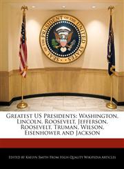 Greatest Us Presidents Washington, Lincoln, Roosevelt, Jefferson, Roosevelt, Truman, Wilson, Eisenhower and Jackson,1241565317,9781241565312