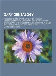 Gary Genealogy; The Descendants of Arthur Gary of Roxbury, Massachusetts, with an Account of the Posterity of Stephen Gary of Charlestown, Massachuset,1230202315,9781230202310