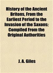 History of the Ancient Britons, From the Earliest Period to the Invasion of the Saxons; Compiled From the Original Authorities,1154729680,9781154729689