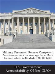 Military Personnel Reserve Component Servicemembers on Average Earn More Income While Activated: Gao-09-688r,1287232213,9781287232216