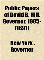 Public Papers of David B. Hill, Governor. 1885-[1891],1151847038,9781151847034