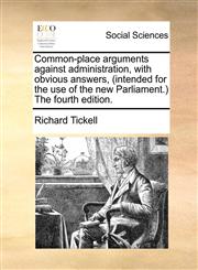 Common-place arguments against administration, with obvious answers, (intended for the use of the new Parliament.) The fourth edition.,1170764614,9781170764619