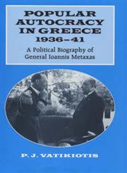 Popular Autocracy in Greece, 1936-41 A Political Biography of General Ioannis Metaxas,0714644455,9780714644455