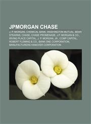 JPMorgan Chase J. P. Morgan, Chemical Bank, Washington Mutual, Bear Stearns, Chase, Chase Promenade, J.P. Morgan & Co., Irving Place Capital,115740703X,9781157407034