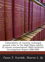 Vulnerability of recently recharged ground water in the High Plains aquifer to nitrate contamination USGS Scientific Investigations Report 2006-5050,1244775630,9781244775633